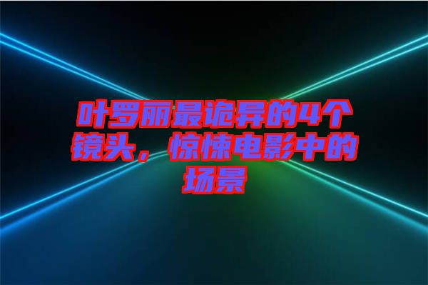 葉羅麗最詭異的4個鏡頭，驚悚電影中的場景