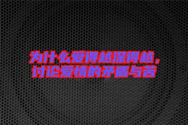 為什么愛得越深得越，討論愛情的矛盾與苦