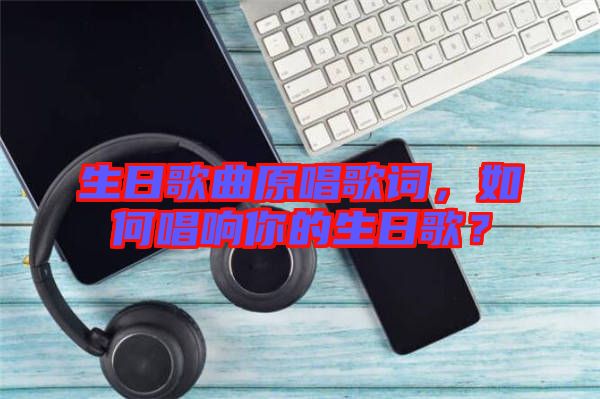 生日歌曲原唱歌詞，如何唱響你的生日歌？