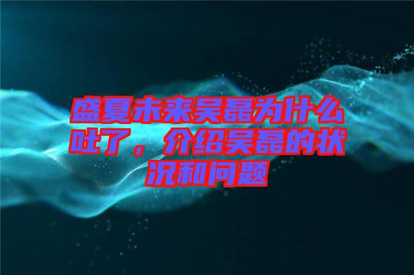 盛夏未來吳磊為什么吐了，介紹吳磊的狀況和問題