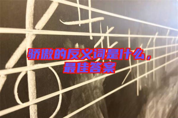 驕傲的反義詞是什么，最佳答案