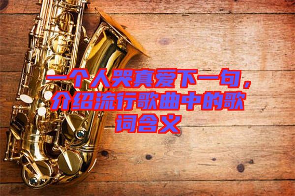 一個人哭真愛下一句，介紹流行歌曲中的歌詞含義