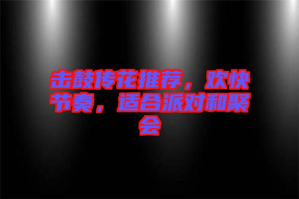 擊鼓傳花推薦，歡快節(jié)奏，適合派對和聚會