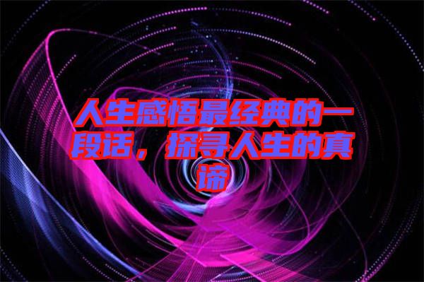 人生感悟最經(jīng)典的一段話，探尋人生的真諦