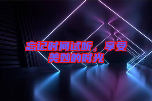 忘記時(shí)間試聽，享受美妙的時(shí)光