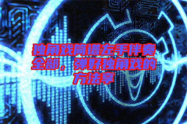 獨(dú)角戲簡(jiǎn)譜左手伴奏全部，彈好獨(dú)角戲的方法享