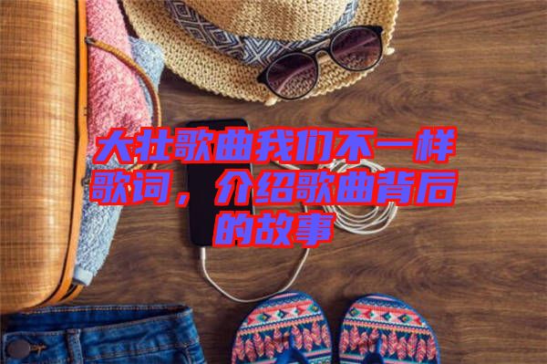 大壯歌曲我們不一樣歌詞，介紹歌曲背后的故事