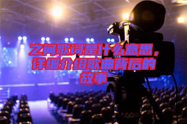 之間歌詞是什么意思，詳細(xì)介紹歌曲背后的故事