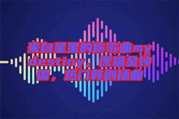 來自星星的你歌曲mydestiny，原唱金鐘國，熱門韓劇插曲