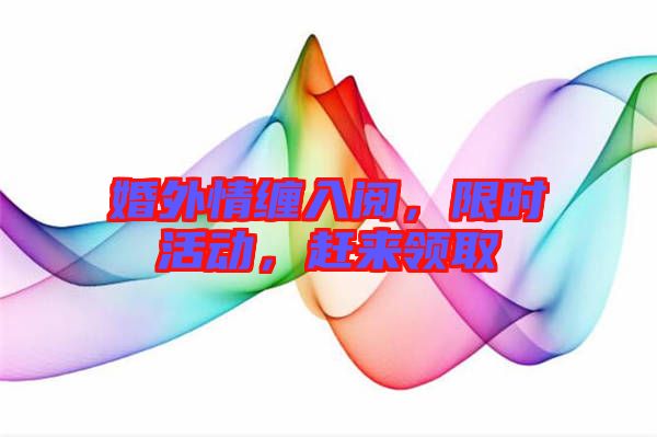 婚外情纏入閱，限時(shí)活動(dòng)，趕來領(lǐng)取