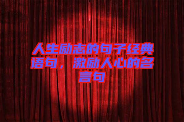 人生勵(lì)志的句子經(jīng)典語句，激勵(lì)人心的名言句