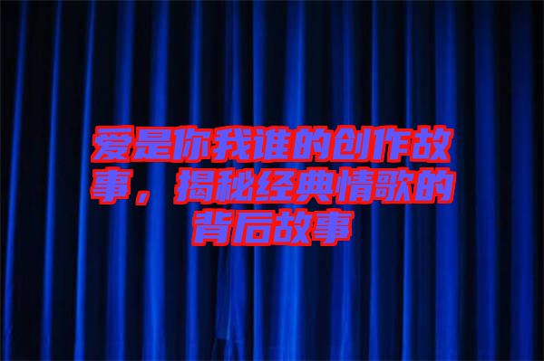 愛是你我誰的創(chuàng)作故事，揭秘經(jīng)典情歌的背后故事