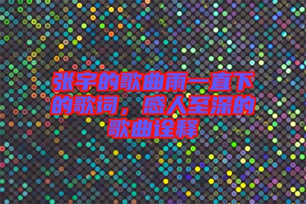 張宇的歌曲雨一直下的歌詞，感人至深的歌曲詮釋