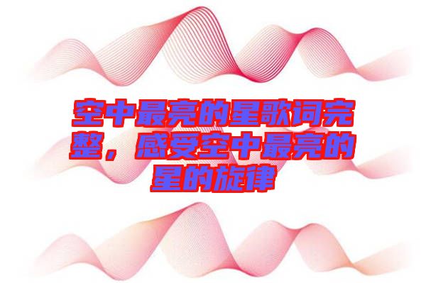 空中最亮的星歌詞完整，感受空中最亮的星的旋律