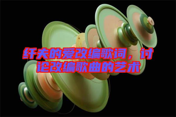 纖夫的愛改編歌詞，討論改編歌曲的藝術(shù)
