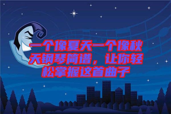 一個(gè)像夏天一個(gè)像秋天鋼琴簡(jiǎn)譜，讓你輕松掌握這首曲子