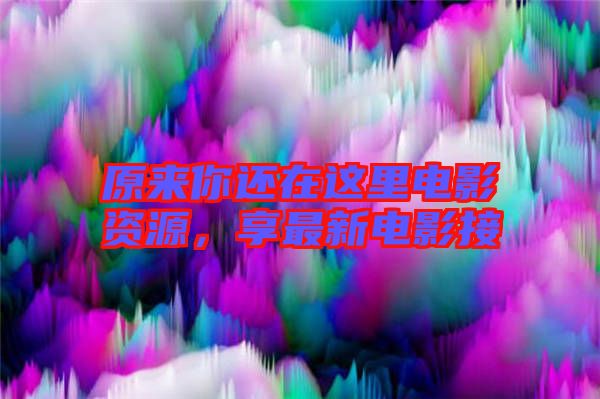 原來你還在這里電影資源，享最新電影接