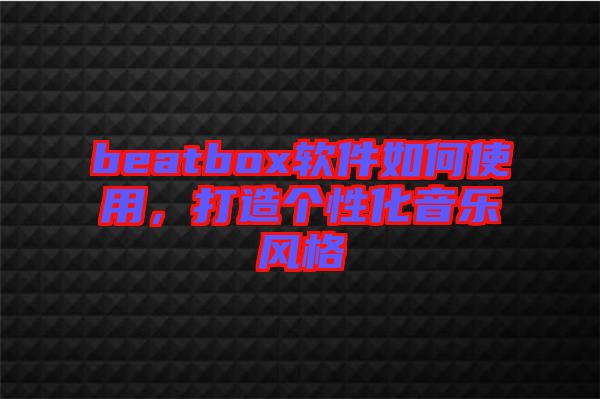 beatbox軟件如何使用，打造個性化音樂風格