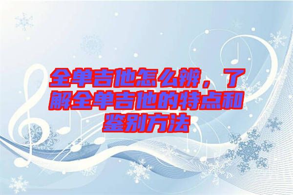 全單吉他怎么辨，了解全單吉他的特點和鑒別方法