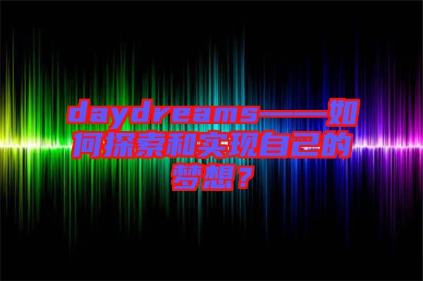 daydreams——如何探索和實現(xiàn)自己的夢想？