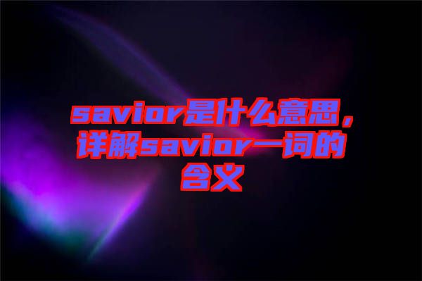 savior是什么意思，詳解savior一詞的含義