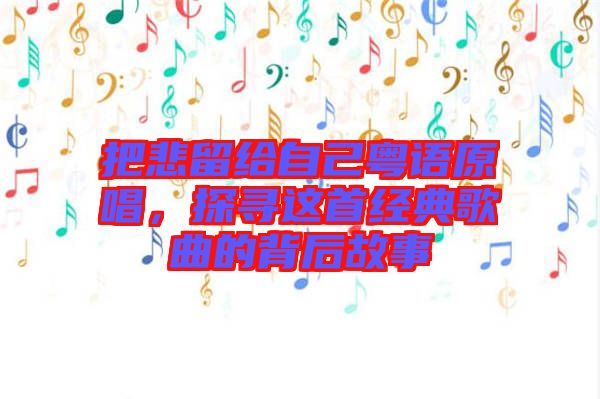 把悲留給自己粵語(yǔ)原唱，探尋這首經(jīng)典歌曲的背后故事
