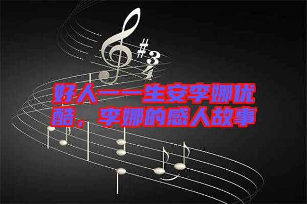 好人一一生安李娜優(yōu)酷，李娜的感人故事