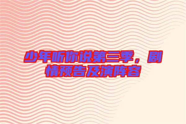 少年聽你說(shuō)第三季，劇情預(yù)告及演陣容