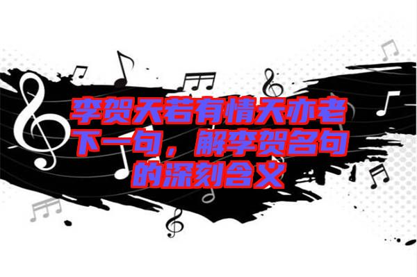 李賀天若有情天亦老下一句，解李賀名句的深刻含義