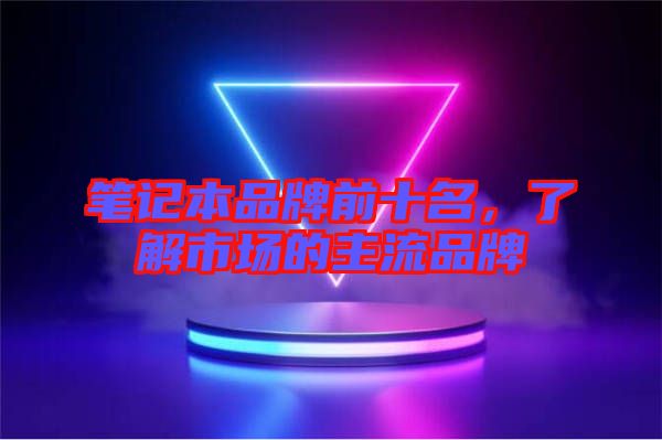 筆記本品牌前十名，了解市場的主流品牌