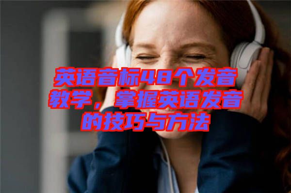 英語音標(biāo)48個發(fā)音教學(xué)，掌握英語發(fā)音的技巧與方法