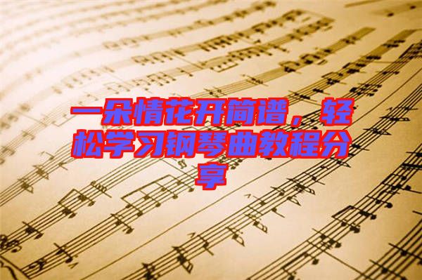 一朵情花開簡譜，輕松學(xué)習(xí)鋼琴曲教程分享