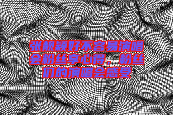 張靚穎好不容易演唱會(huì)粉絲享心得，粉絲們的演唱會(huì)感受
