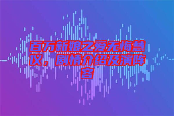百萬(wàn)新娘之愛無(wú)悔慧儀，劇情介紹及演陣容