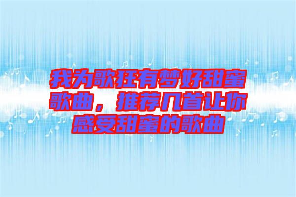 我為歌狂有夢好甜蜜歌曲，推薦幾首讓你感受甜蜜的歌曲