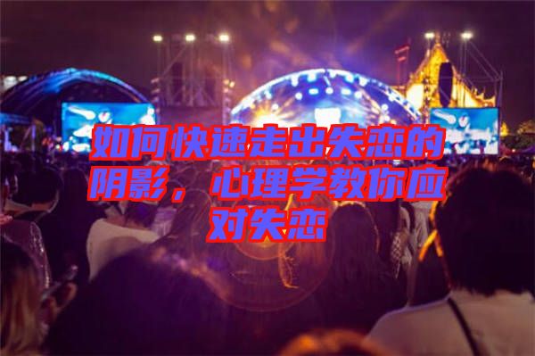 如何快速走出失戀的陰影，心理學(xué)教你應(yīng)對(duì)失戀
