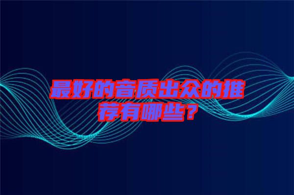 最好的音質(zhì)出眾的推薦有哪些？