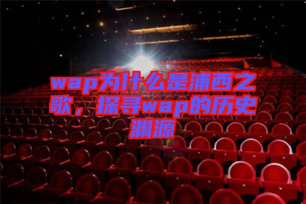 wap為什么是浦西之歌，探尋wap的歷史淵源