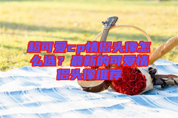 超可愛cp情侶頭像怎么選？最新的可愛情侶頭像推薦