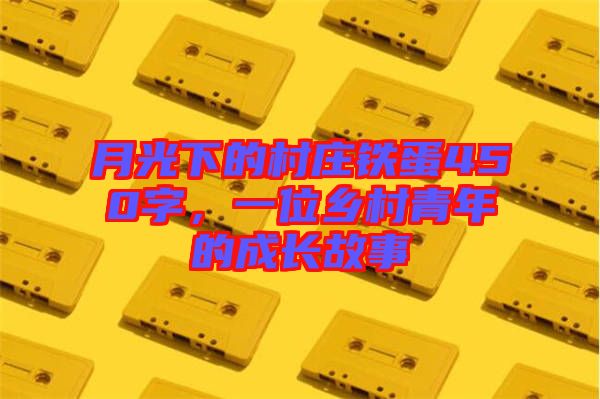 月光下的村莊鐵蛋450字，一位鄉(xiāng)村青年的成長故事