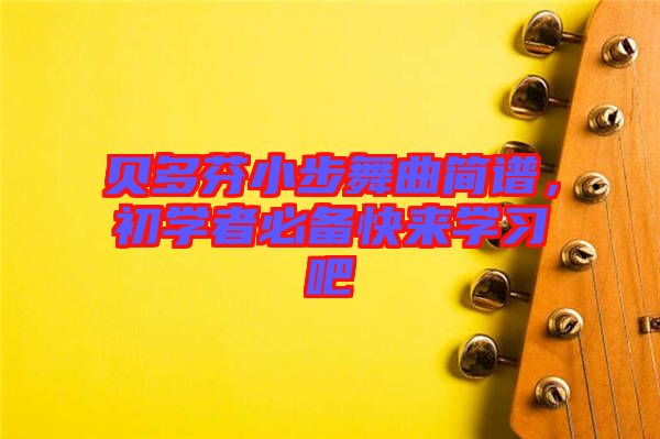 貝多芬小步舞曲簡譜，初學(xué)者必備快來學(xué)習(xí)吧