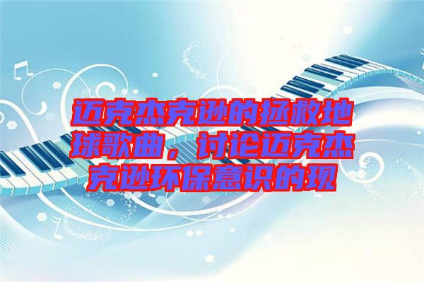 邁克杰克遜的拯救地球歌曲，討論邁克杰克遜環(huán)保意識(shí)的現(xiàn)