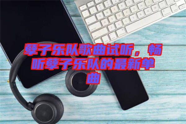 孽子樂隊(duì)歌曲試聽，暢聽孽子樂隊(duì)的最新單曲
