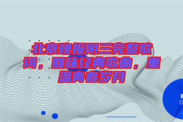 北京晚報陰三完整歌詞，回味經(jīng)典歌曲，重溫青春歲月