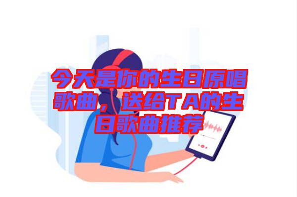今天是你的生日原唱歌曲，送給TA的生日歌曲推薦