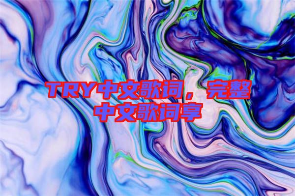 TRY中文歌詞，完整中文歌詞享