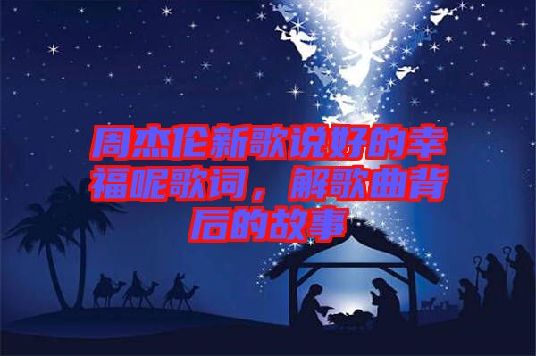 周杰倫新歌說好的幸福呢歌詞，解歌曲背后的故事