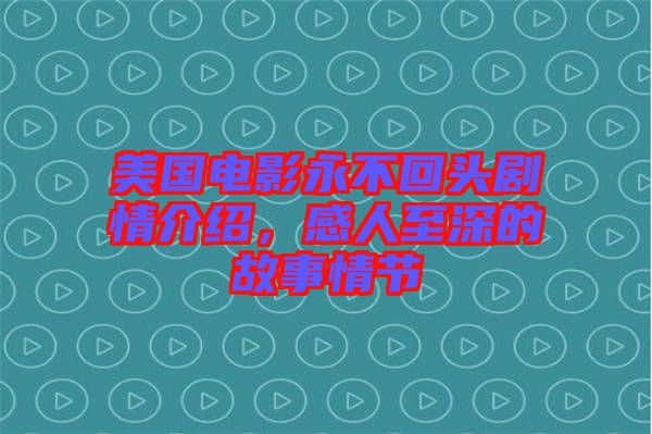 美國電影永不回頭劇情介紹，感人至深的故事情節(jié)