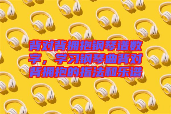 背對(duì)背擁抱鋼琴譜數(shù)字，學(xué)習(xí)鋼琴曲背對(duì)背擁抱的指法和樂譜