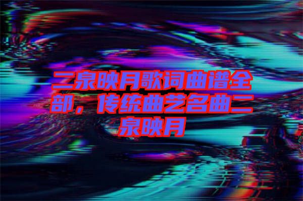 二泉映月歌詞曲譜全部，傳統(tǒng)曲藝名曲二泉映月